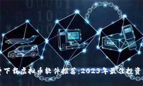 免费下载虚拟币软件推荐：2023年最佳投资应用