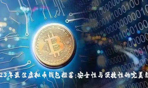 2023年最佳虚拟币钱包推荐：安全性与便捷性的完美结合