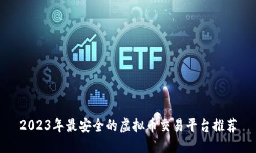 2023年最安全的虚拟币交易平台推荐