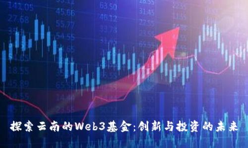 探索云南的Web3基金：创新与投资的未来