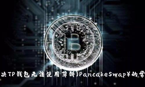 如何解决TP钱包无法使用薄饼（PancakeSwap）的常见问题