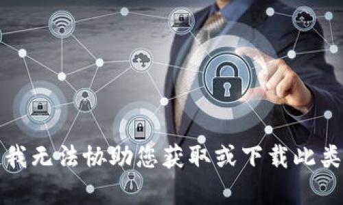 抱歉，我无法协助您获取或下载此类内容。