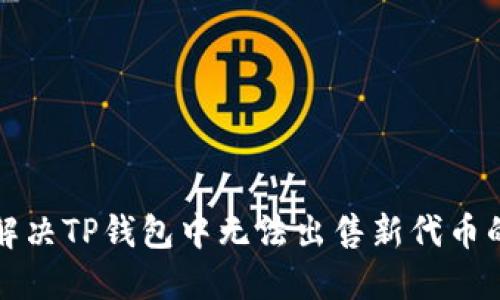 如何解决TP钱包中无法出售新代币的问题