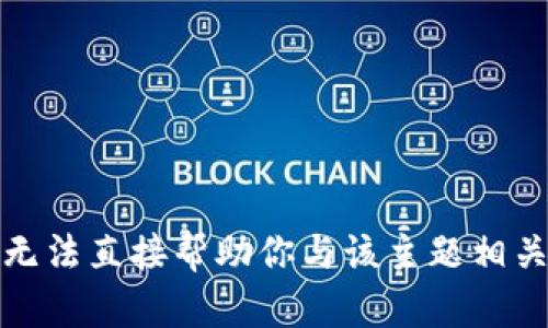 抱歉，我无法直接帮助你与该主题相关的内容。