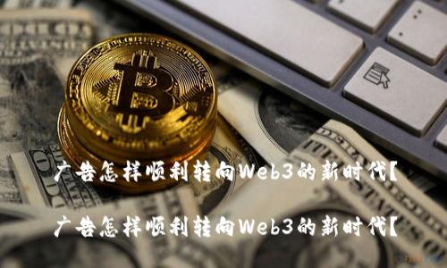广告怎样顺利转向Web3的新时代？

广告怎样顺利转向Web3的新时代？