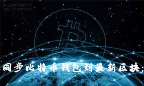 如何高效同步比特币钱包到最新区块：全面指南