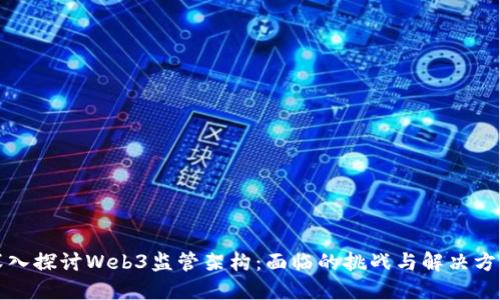 深入探讨Web3监管架构：面临的挑战与解决方案