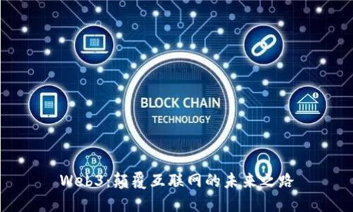 Web3：颠覆互联网的未来之路