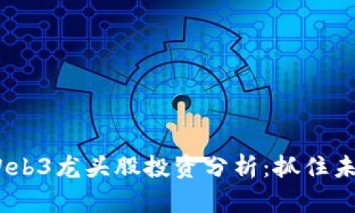 2023年Web3龙头股投资分析：抓住未来的机遇