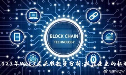 2023年Web3龙头股投资分析：抓住未来的机遇