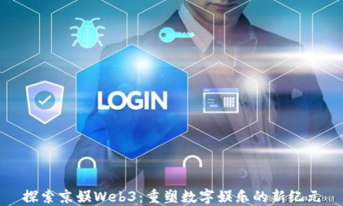 
探索京娱Web3：重塑数字娱乐的新纪元