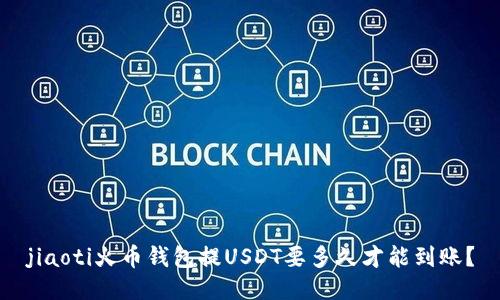 jiaoti火币钱包提USDT要多久才能到账？