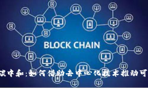 Web3与碳中和：如何借助去中心化技术推动可持续发展