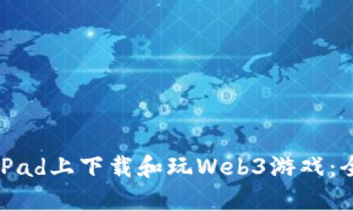 如何在iPad上下载和玩Web3游戏：全面指南