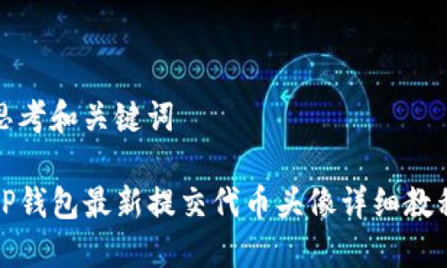 思考和关键词

TP钱包最新提交代币头像详细教程