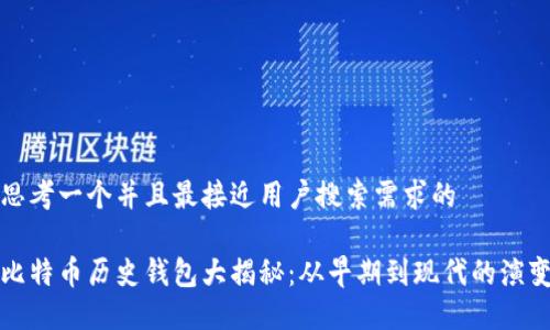思考一个并且最接近用户搜索需求的

比特币历史钱包大揭秘：从早期到现代的演变