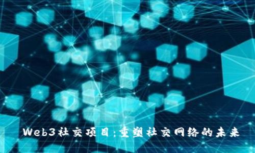  Web3社交项目：重塑社交网络的未来