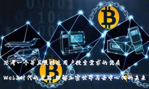 思考一个并且最接近用户搜索需求的优质

Web3时代的老猫：理解加密世界与去中心化的未来