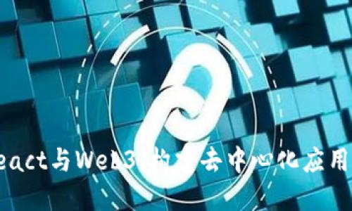 深入了解React与Web3：构建去中心化应用的终极指南