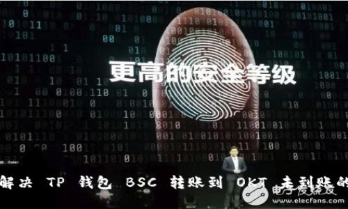 如何解决 TP 钱包 BSC 转账到 OKT 未到账的问题