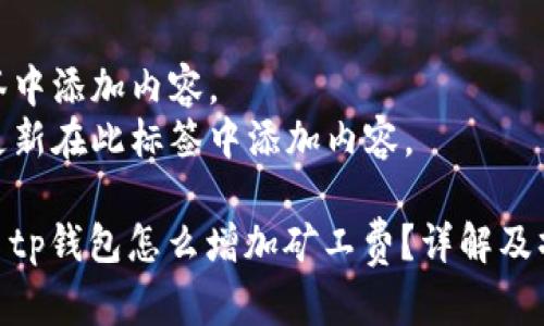 在此标签中添加内容。  
关键词更新在此标签中添加内容。  

#### tp钱包怎么增加矿工费？详解及操作步骤
