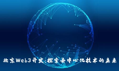 北京Web3开发：探索去中心化技术的未来