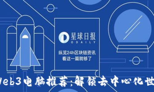   
2023年最佳Web3电脑推荐：解锁去中心化世界的理想选择