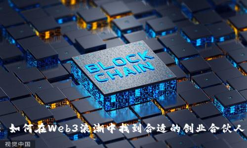 : 如何在Web3浪潮中找到合适的创业合伙人？