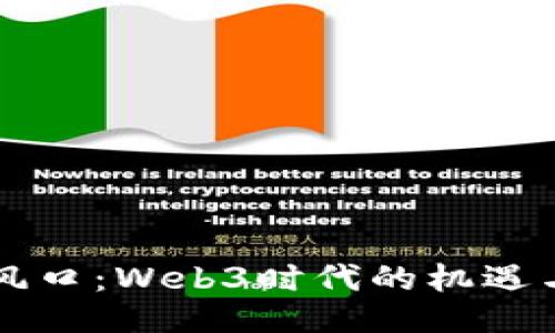 未来风口：Web3时代的机遇与挑战