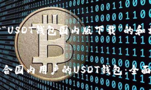 下面是针对“USDT钱包国内版下载”的和相关关键词。


如何下载适合国内用户的USDT钱包：全面指南