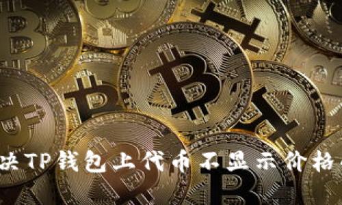 如何解决TP钱包上代币不显示价格的问题？