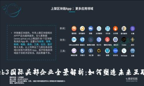 Web3国际头部企业全景解析：如何塑造未来互联网