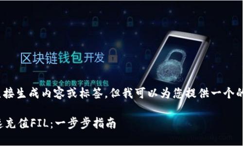 帮助: 我不能直接生成内容或标签，但我可以为您提供一个的和关键词建议。

TP钱包如何快速充值FIL：一步步指南