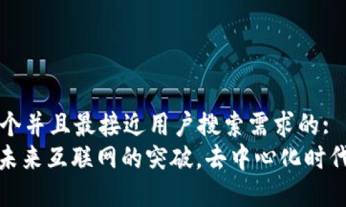 思考一个并且最接近用户搜索需求的:  
Web3：未来互联网的突破，去中心化时代的到来