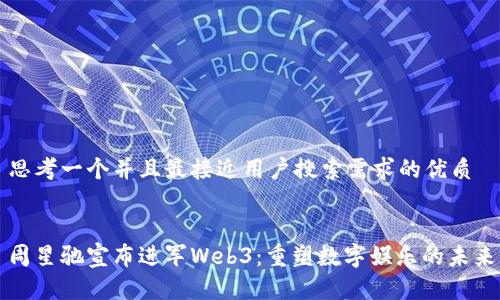 思考一个并且最接近用户搜索需求的优质


周星驰宣布进军Web3：重塑数字娱乐的未来