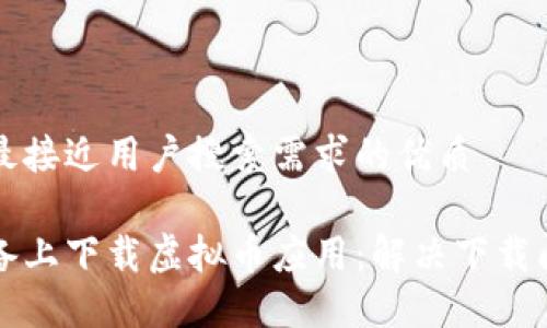 思考一个并且最接近用户搜索需求的优质

如何在苹果设备上下载虚拟币应用：解决下载问题的全面指南