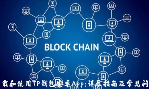 
如何下载和使用TP钱包安卓App：详尽指南及常见问题解答