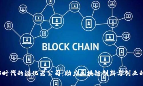 Web3时代的孵化器公司：助力区块链创新与创业的未来