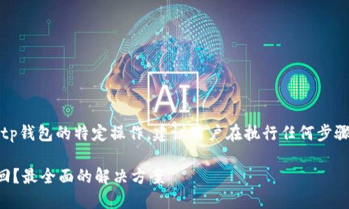 注意：以下内容包含对tp钱包的特定操作，建议用户在执行任何步骤前联系相关技术支持。

误删TP钱包后如何找回？最全面的解决方案