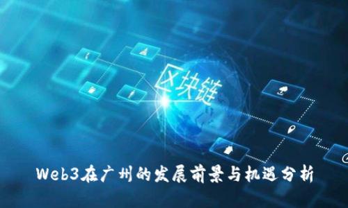 Web3在广州的发展前景与机遇分析