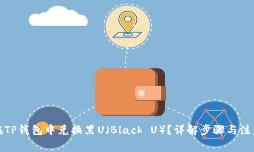 如何在TP钱包中兑换黑U（Black U）？详解步骤与注意事项