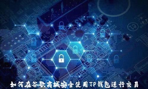 
如何在谷歌商城安全使用TP钱包进行交易