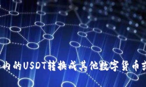 如何将内的USDT转换成其他数字货币或法币？