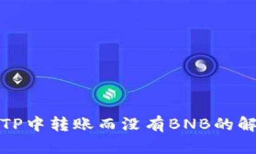 如何在TP中转账而没有BNB的解决方案